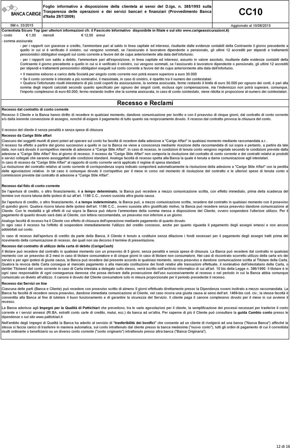 Contraente il giorno precedente a quello in cui si è verificato il sinistro, cui vengono sommati, se l assicurato è lavoratore dipendente o pensionato, gli ultimi 12 accrediti per stipendi e