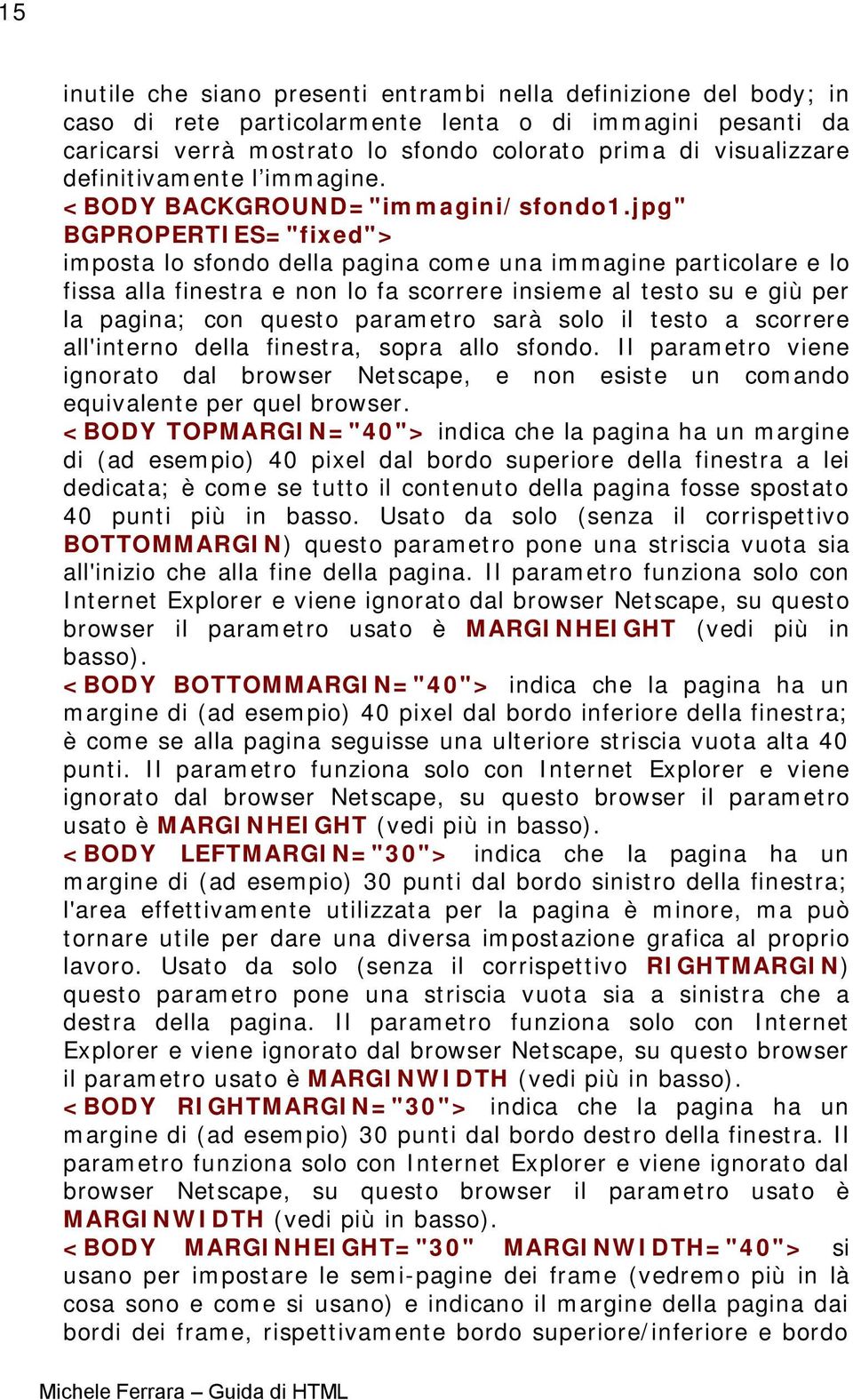 jpg" BGPROPERTIES="fixed"> imposta lo sfondo della pagina come una immagine particolare e lo fissa alla finestra e non lo fa scorrere insieme al testo su e giù per la pagina; con questo parametro