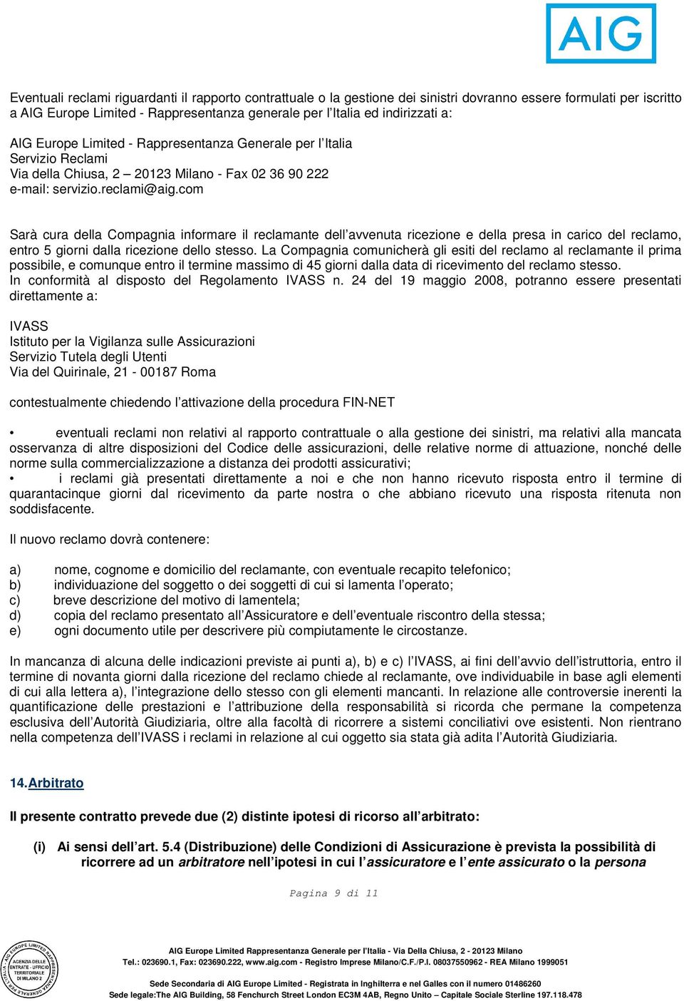 com Sarà cura della Compagnia informare il reclamante dell avvenuta ricezione e della presa in carico del reclamo, entro 5 giorni dalla ricezione dello stesso.