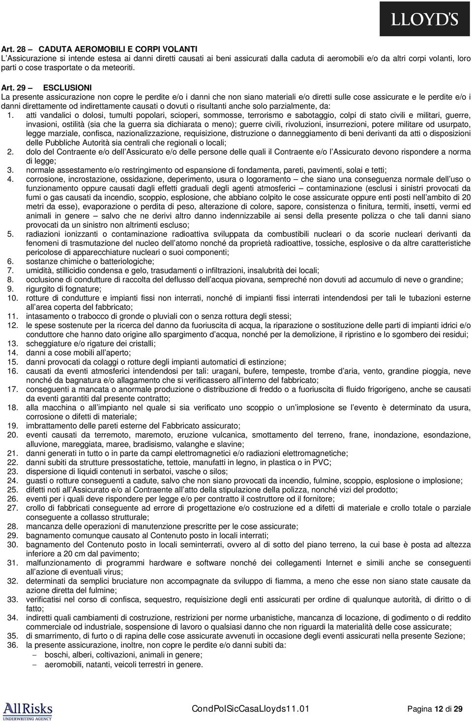 29 ESCLUSIONI La presente assicurazione non copre le perdite e/o i danni che non siano materiali e/o diretti sulle cose assicurate e le perdite e/o i danni direttamente od indirettamente causati o