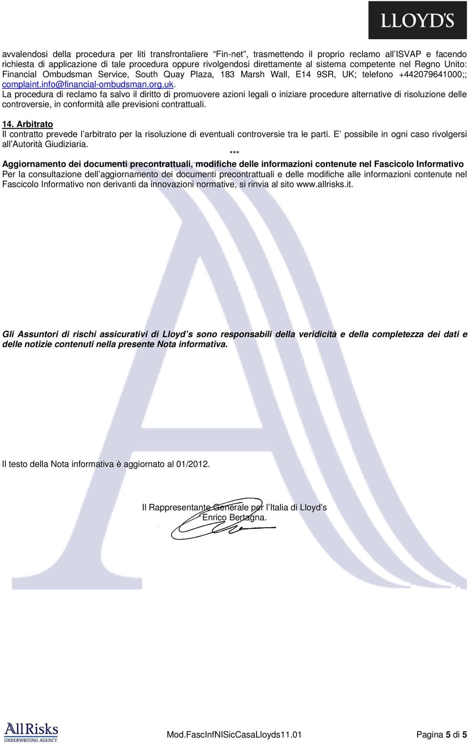 La procedura di reclamo fa salvo il diritto di promuovere azioni legali o iniziare procedure alternative di risoluzione delle controversie, in conformità alle previsioni contrattuali. 14.