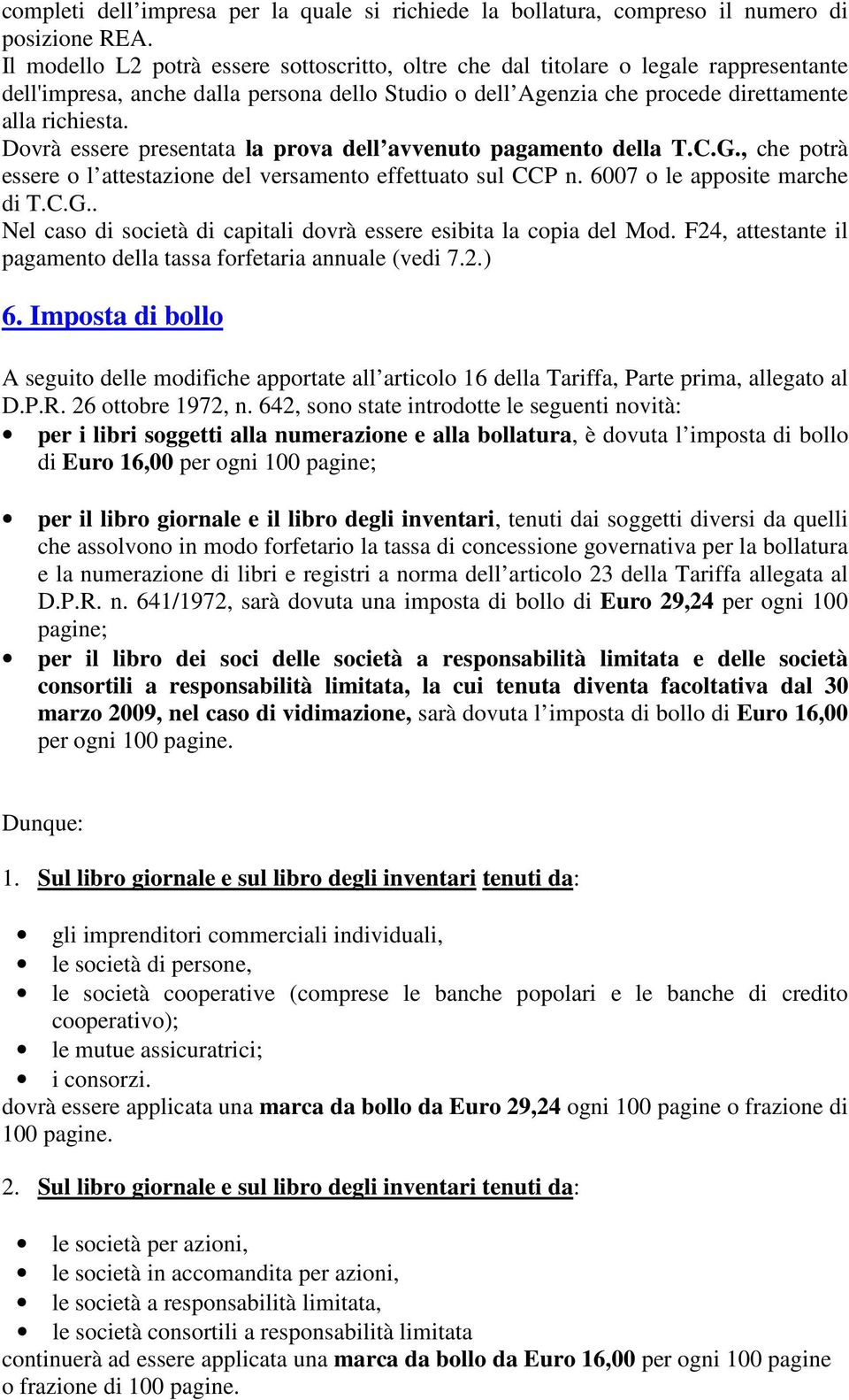 Dovrà essere presentata la prova dell avvenuto pagamento della T.C.G., che potrà essere o l attestazione del versamento effettuato sul CCP n. 6007 o le apposite marche di T.C.G.. Nel caso di società di capitali dovrà essere esibita la copia del Mod.