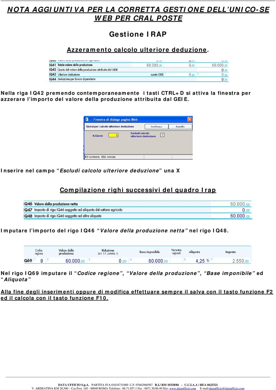 Inserire nel campo Escludi calcolo ulteriore deduzione una X Compilazione righi successivi del quadro Irap Imputare l importo del rigo IQ46 Valore della produzione netta nel rigo IQ48.