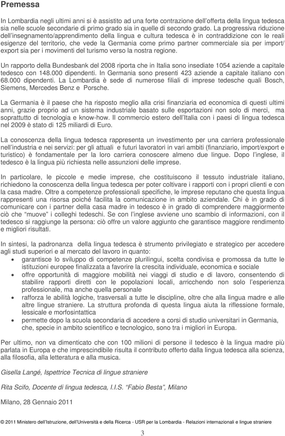 sia per import/ export sia per i movimenti del turismo verso la nostra regione. Un rapporto della Bundesbank del 2008 riporta che in Italia sono insediate 1054 aziende a capitale tedesco con 148.