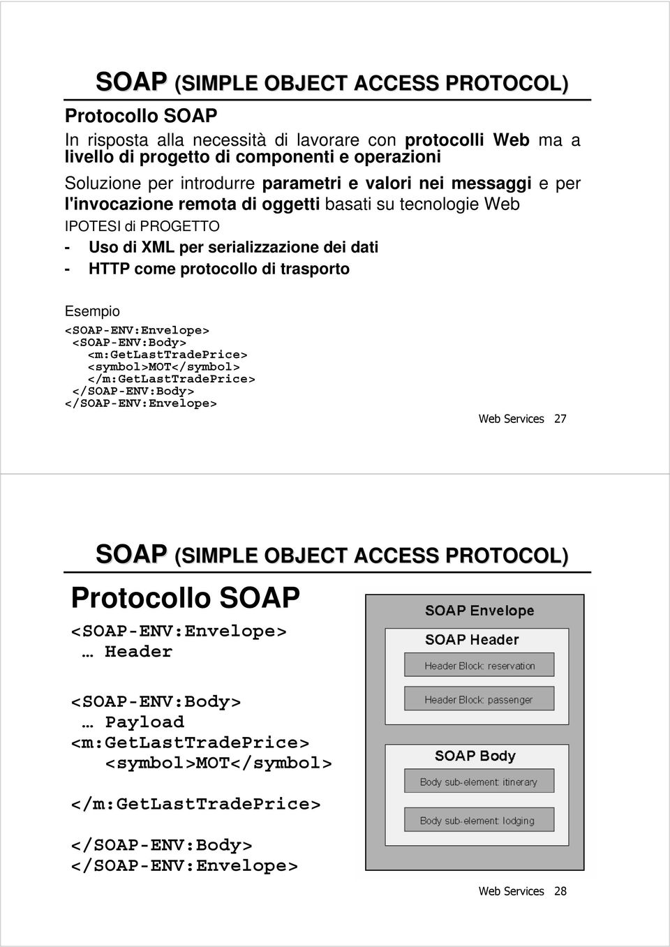 trasporto Esempio <SOAP-ENV:Envelope> <SOAP-ENV:Body> <m:getlasttradeprice> <symbol>mot</symbol> </m:getlasttradeprice> </SOAP-ENV:Body> </SOAP-ENV:Envelope> Web Services 27 SOAP (SIMPLE
