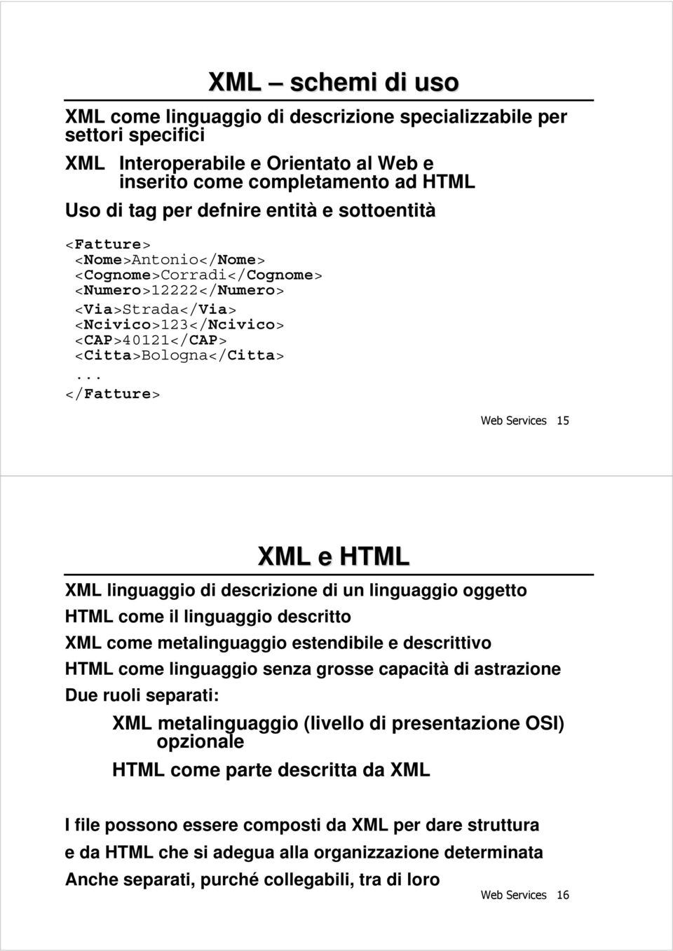 .. </Fatture> XML schemi di uso Web Services 15 XML e HTML XML linguaggio di descrizione di un linguaggio oggetto HTML come il linguaggio descritto XML come metalinguaggio estendibile e descrittivo