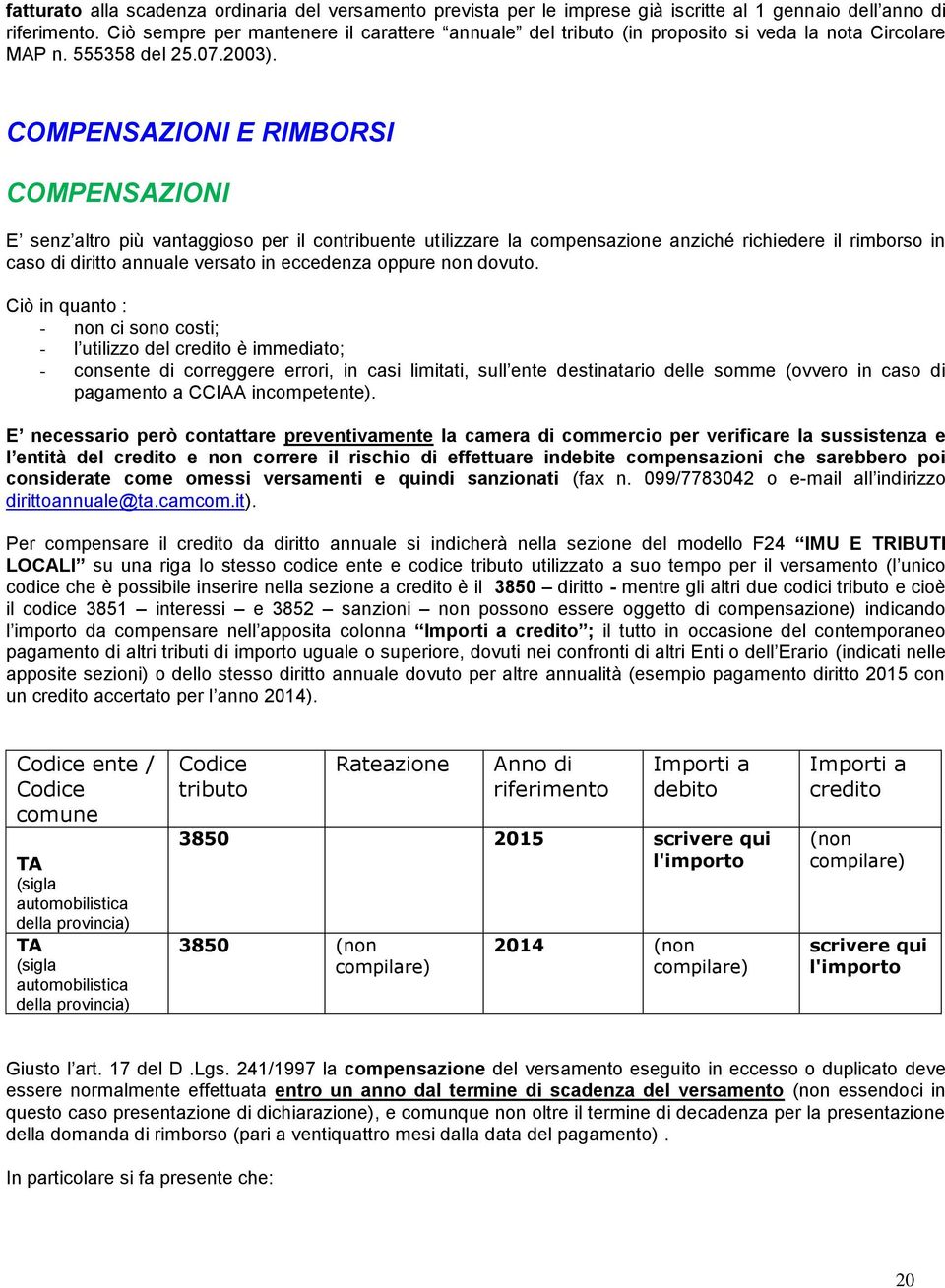 COMPENSAZIONI E RIMBORSI COMPENSAZIONI E senz altro più vantaggioso per il contribuente utilizzare la compensazione anziché richiedere il rimborso in caso di diritto annuale versato in eccedenza