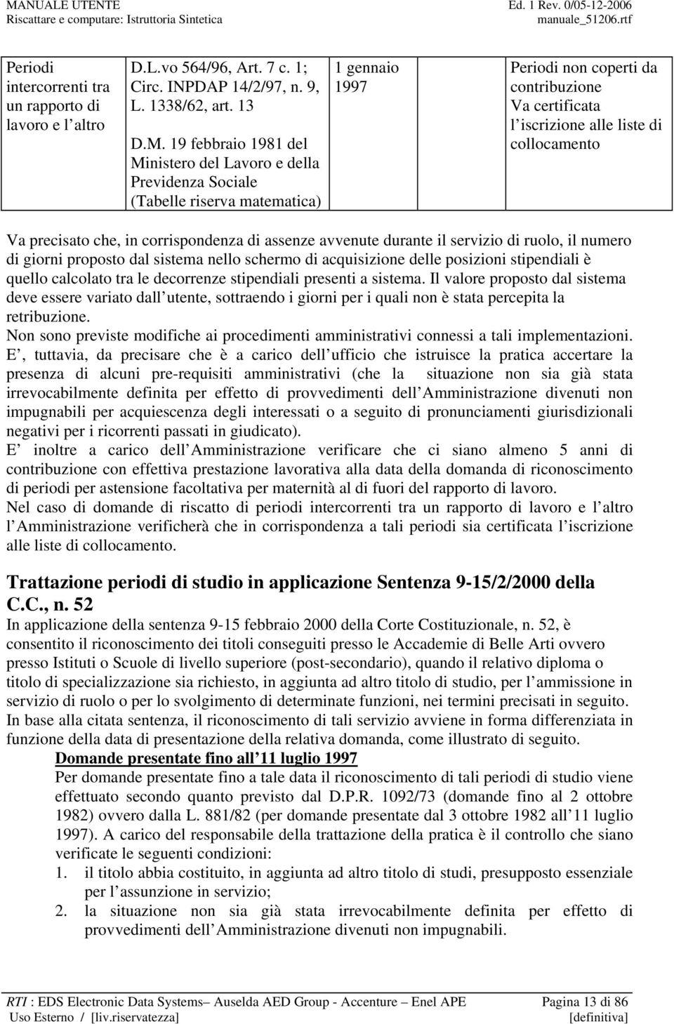 collocamento Va precisato che, in corrispondenza di assenze avvenute durante il servizio di ruolo, il numero di giorni proposto dal sistema nello schermo di acquisizione delle posizioni stipendiali è