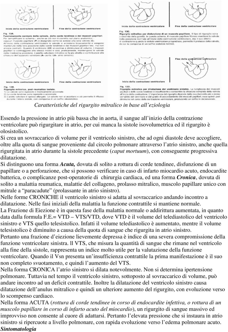 Si crea un sovraccarico di volume per il ventricolo sinistro, che ad ogni diastole deve accogliere, oltre alla quota di sangue proveniente dal circolo polmonare attraverso l atrio sinistro, anche