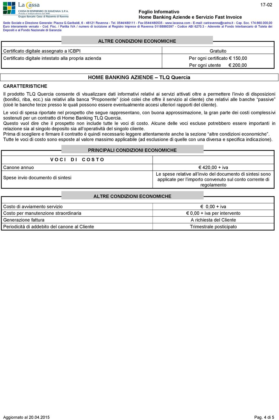 ) sia relativi alla banca Proponente (cioè colei che offre il servizio al cliente) che relativi alle banche passive (cioè le banche terze presso le quali possono essere eventualmente accesi ulteriori