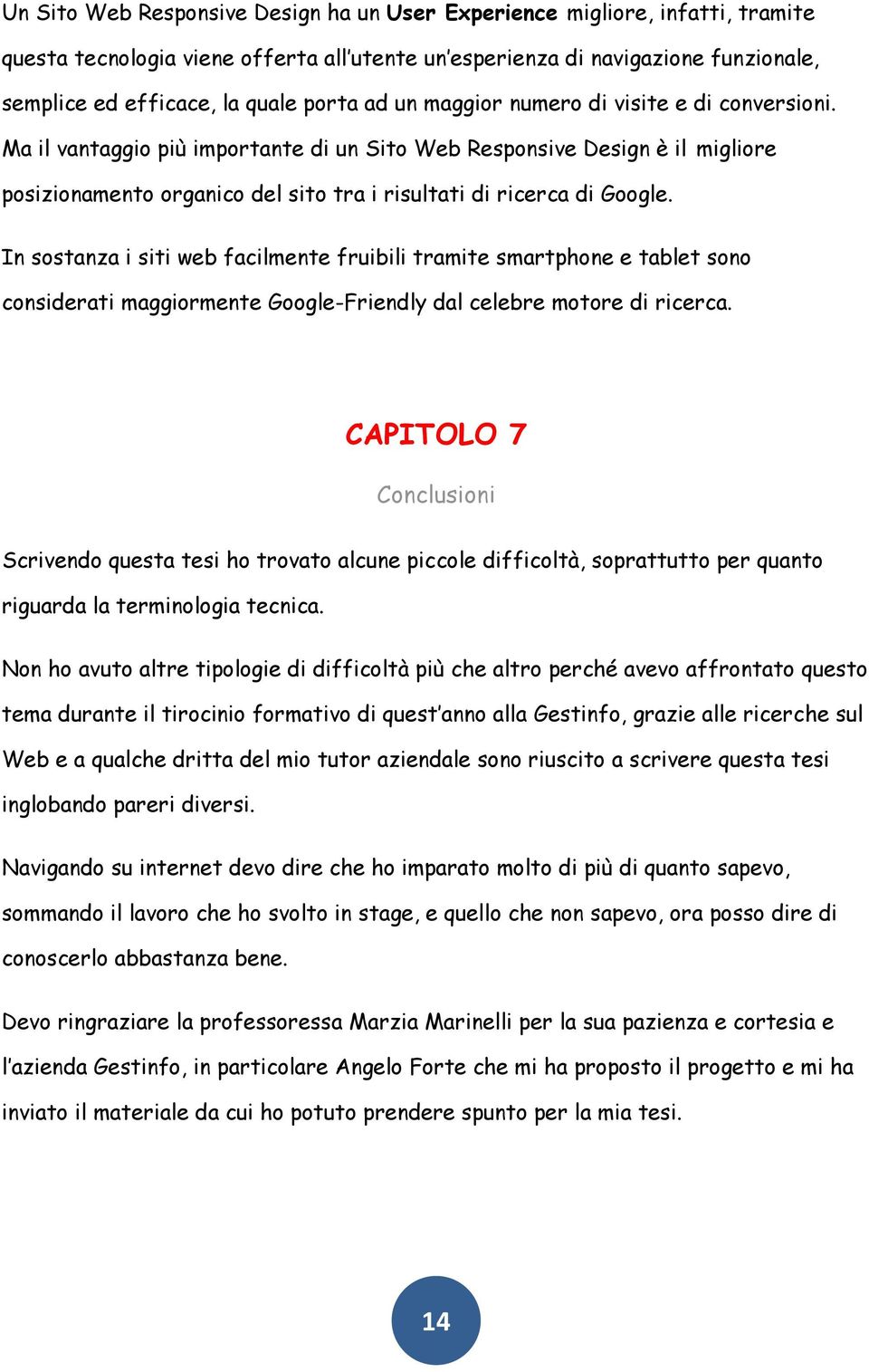 In sostanza i siti web facilmente fruibili tramite smartphone e tablet sono considerati maggiormente Google-Friendly dal celebre motore di ricerca.