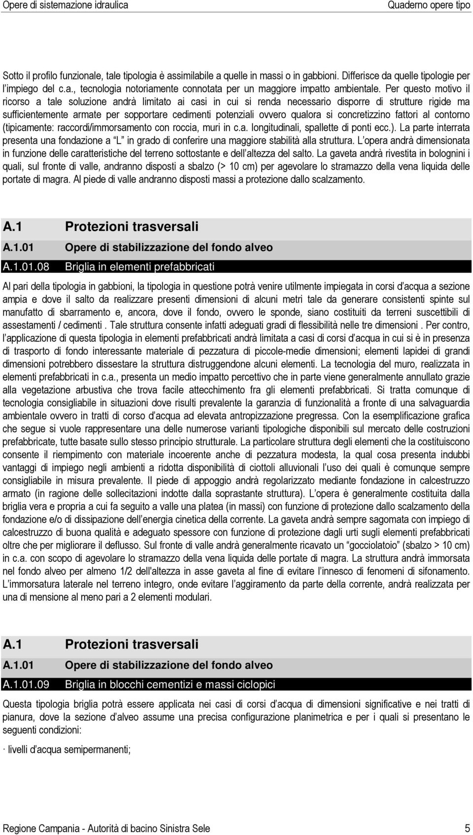 qualora si concretizzino fattori al contorno (tipicamente: raccordi/immorsamento con roccia, muri in c.a. longitudinali, spallette di ponti ecc.).