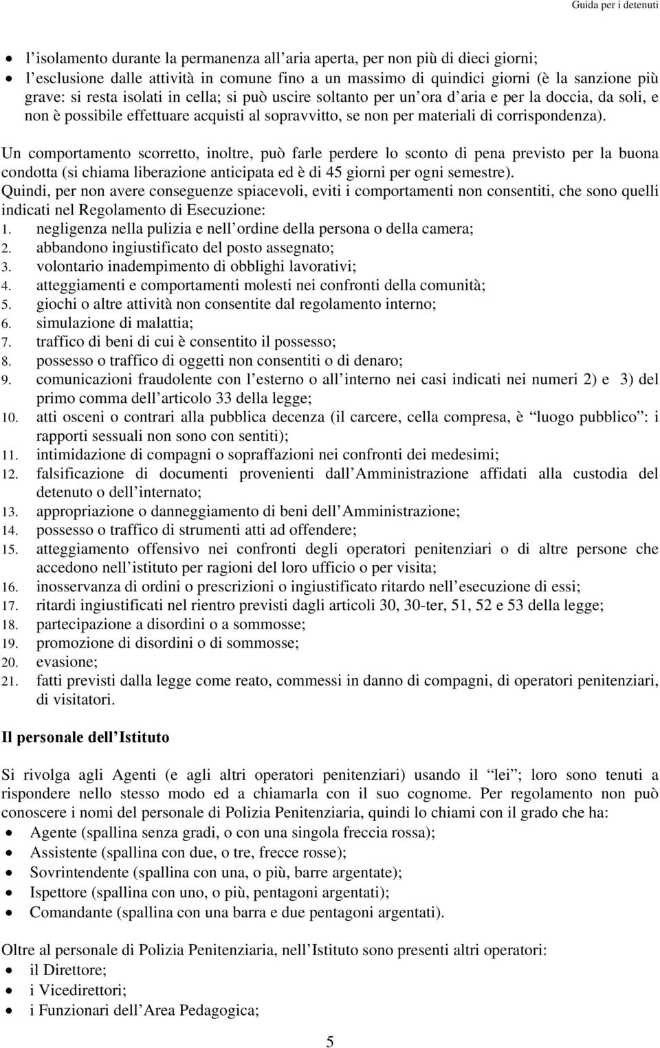 Un comportamento scorretto, inoltre, può farle perdere lo sconto di pena previsto per la buona condotta (si chiama liberazione anticipata ed è di 45 giorni per ogni semestre).