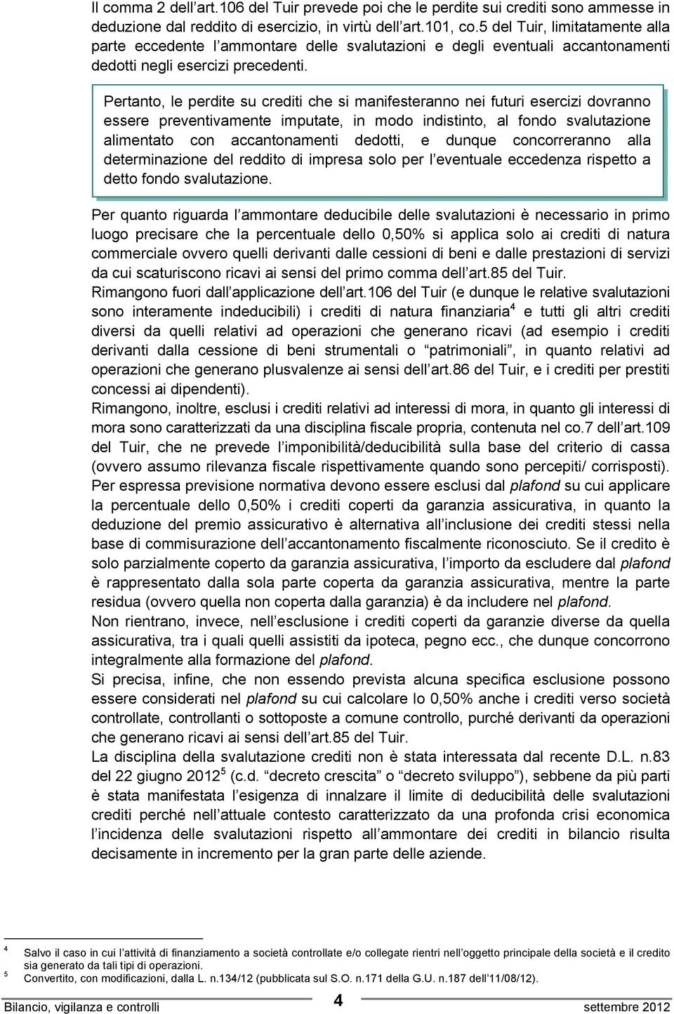 Pertanto, le perdite su crediti che si manifesteranno nei futuri esercizi dovranno essere preventivamente imputate, in modo indistinto, al fondo svalutazione alimentato con accantonamenti dedotti, e