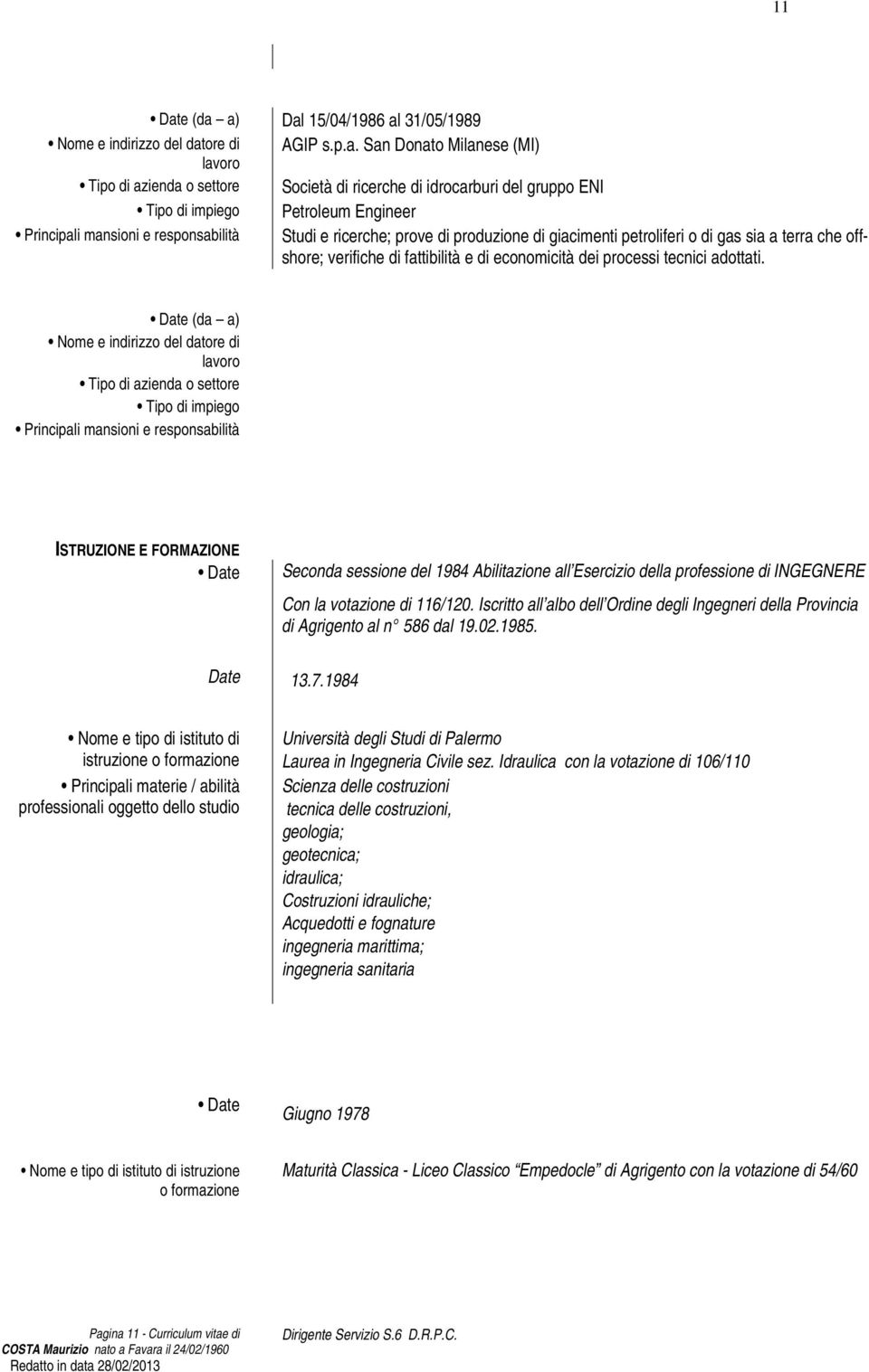 a) Dal 15/04/1986 al 31/05/1989 Nome e indirizzo del datore di AGIP s.p.a. San Donato Milanese (MI) lavoro Tipo di azienda o settore Società di ricerche di idrocarburi del gruppo ENI Tipo di impiego