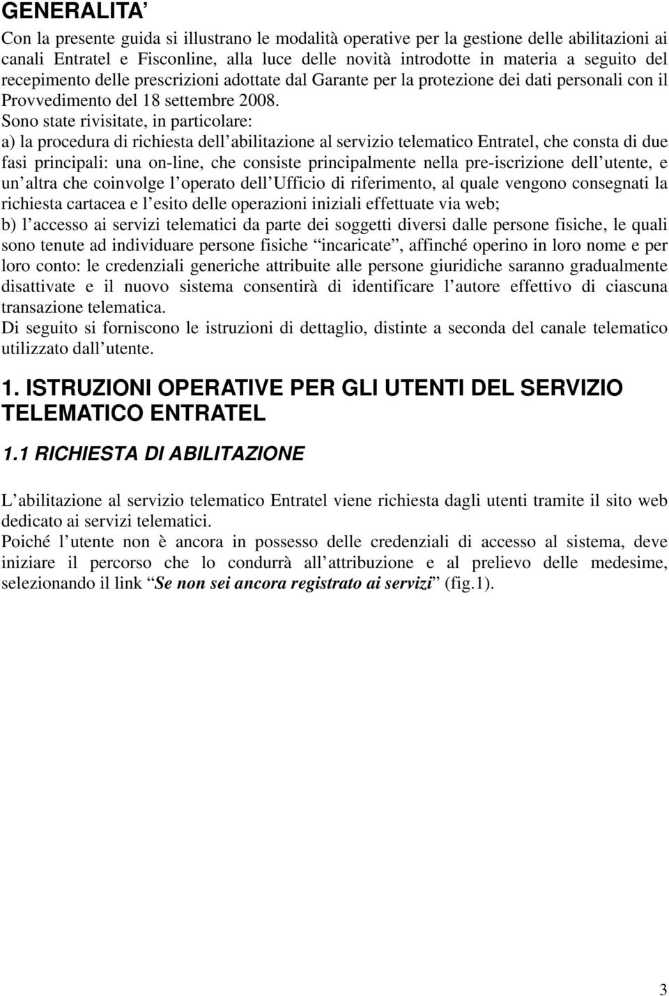 Sono state rivisitate, in particolare: a) la procedura di richiesta dell abilitazione al servizio telematico Entratel, che consta di due fasi principali: una on-line, che consiste principalmente