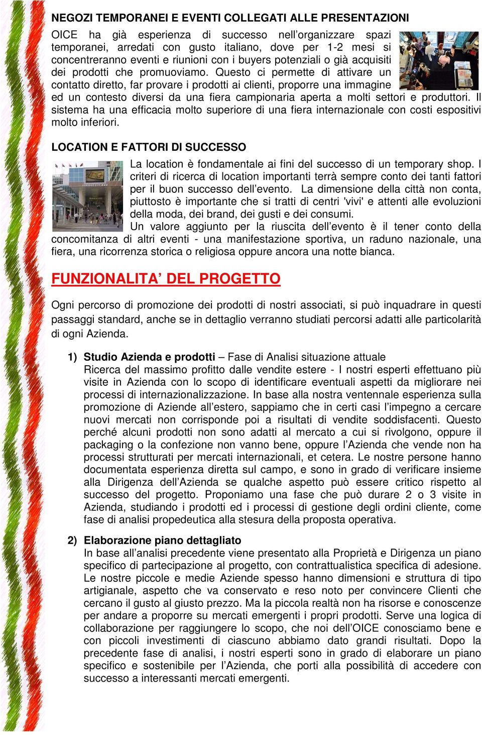 Questo ci permette di attivare un contatto diretto, far provare i prodotti ai clienti, proporre una immagine ed un contesto diversi da una fiera campionaria aperta a molti settori e produttori.