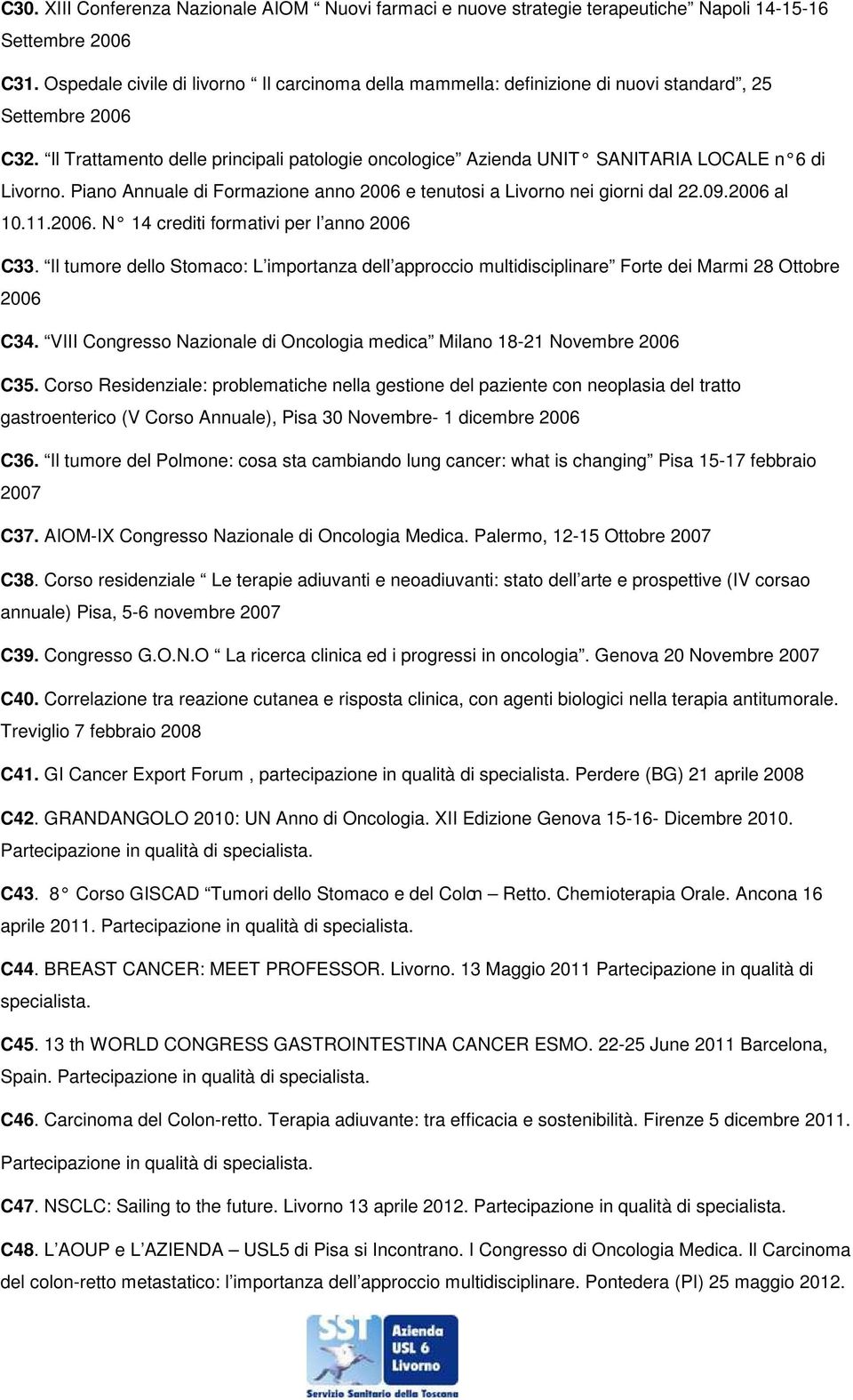 Il Trattamento delle principali patologie oncologice Azienda UNIT SANITARIA LOCALE n 6 di Livorno. Piano Annuale di Formazione anno 2006 e tenutosi a Livorno nei giorni dal 22.09.2006 al 10.11.2006. N 14 crediti formativi per l anno 2006 C33.