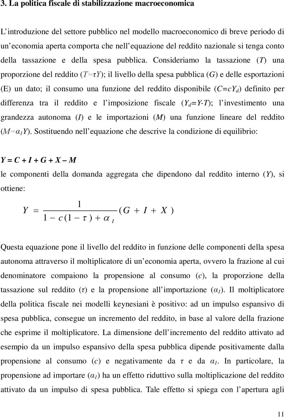 Consideriamo la tassazione (T) una proporzione del reddito (T=τY); il livello della spesa pubblica (G) e delle esportazioni (E) un dato; il consumo una funzione del reddito disponibile (C=cY d )