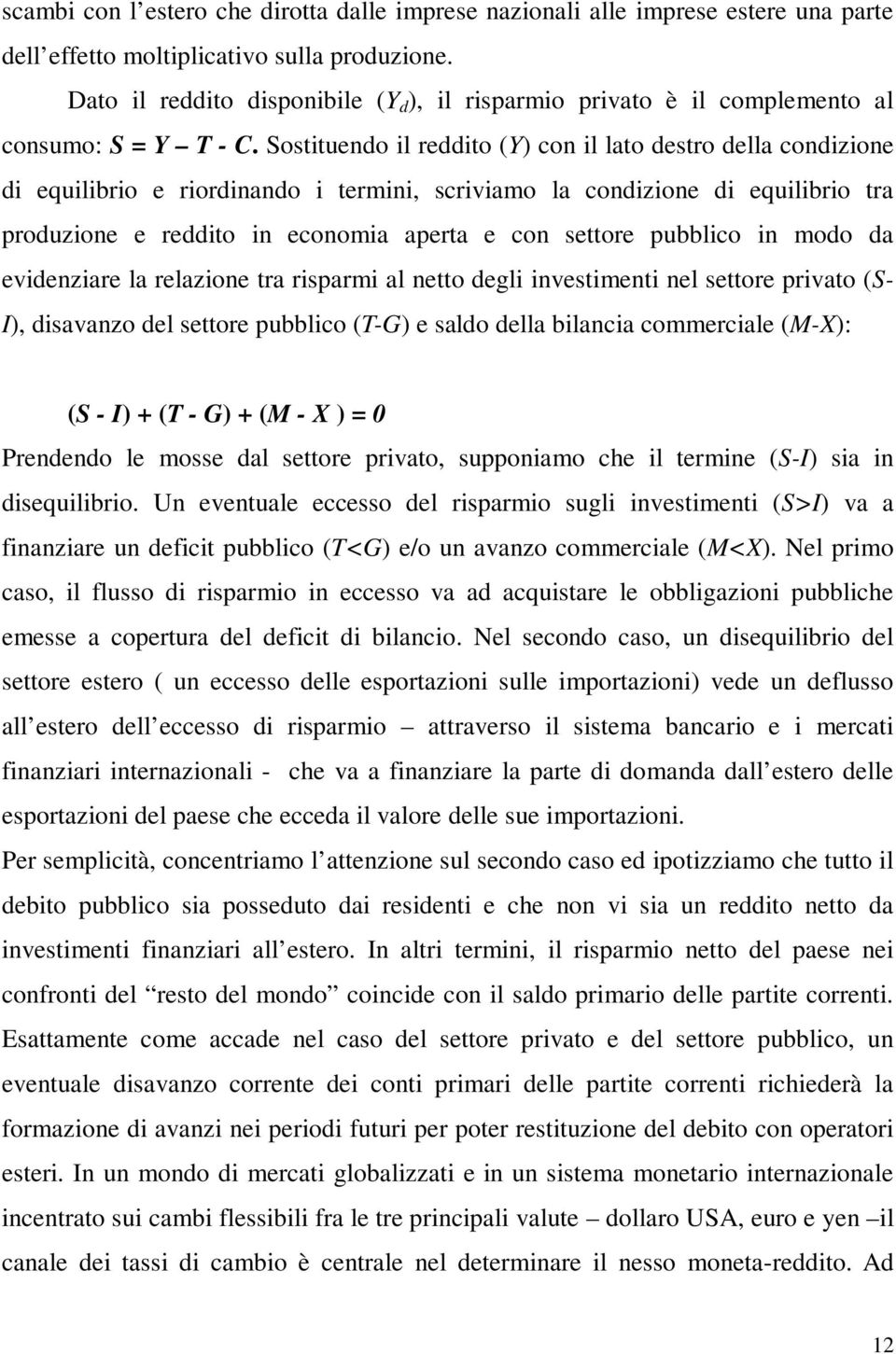 Sostituendo il reddito (Y) con il lato destro della condizione di equilibrio e riordinando i termini, scriviamo la condizione di equilibrio tra produzione e reddito in economia aperta e con settore