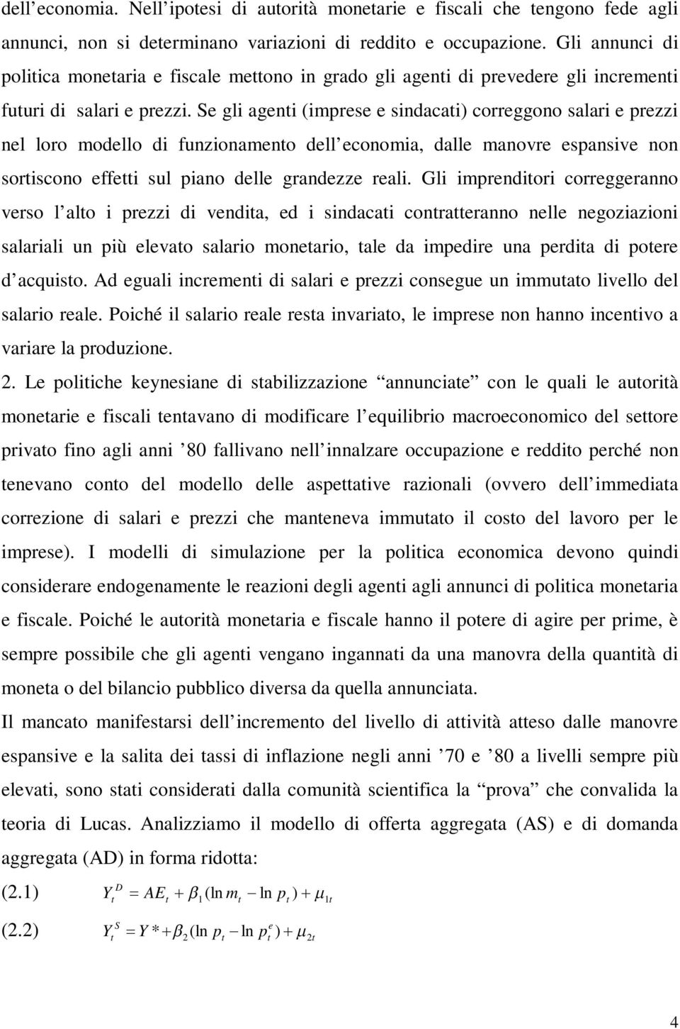 Se gli agenti (imprese e sindacati) correggono salari e prezzi nel loro modello di funzionamento dell economia, dalle manovre espansive non sortiscono effetti sul piano delle grandezze reali.