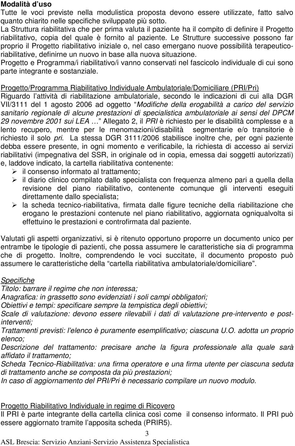 Le Strutture successive possono far proprio il Progetto riabilitativo iniziale o, nel caso emergano nuove possibilità terapeuticoriabilitative, definirne un nuovo in base alla nuova situazione.