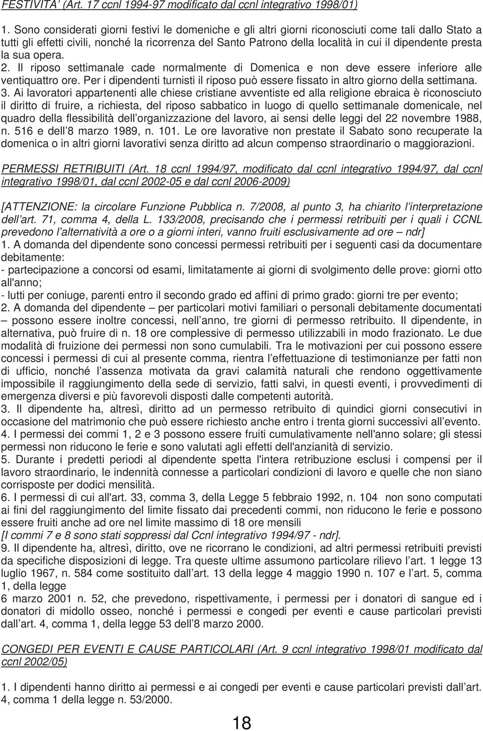 dipendente presta la sua opera. 2. Il riposo settimanale cade normalmente di Domenica e non deve essere inferiore alle ventiquattro ore.