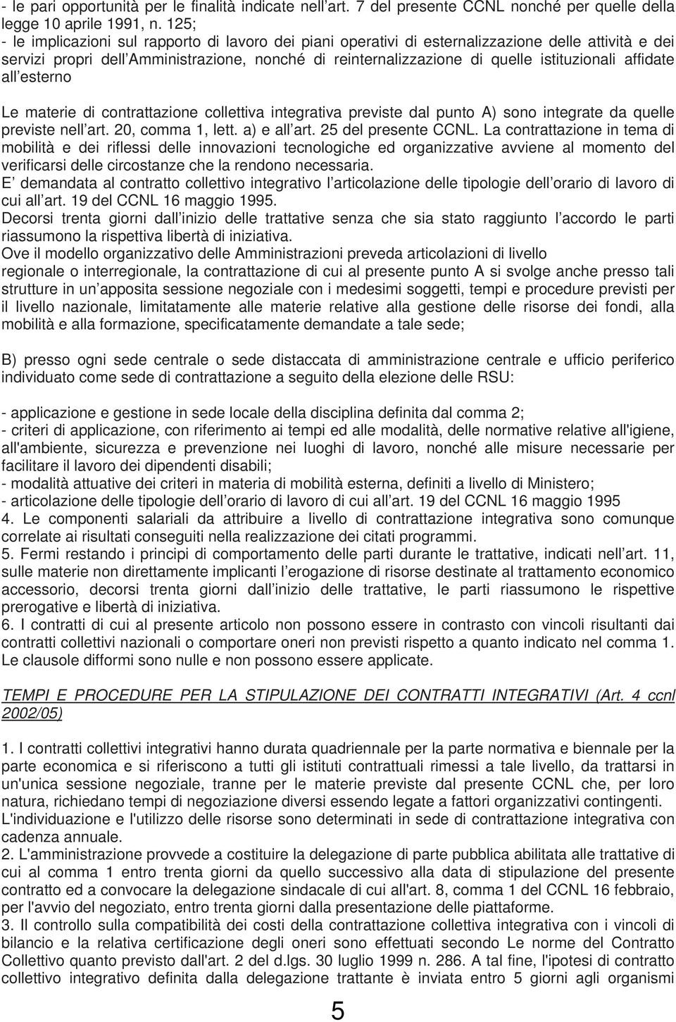 affidate all esterno Le materie di contrattazione collettiva integrativa previste dal punto A) sono integrate da quelle previste nell art. 20, comma 1, lett. a) e all art. 25 del presente CCNL.