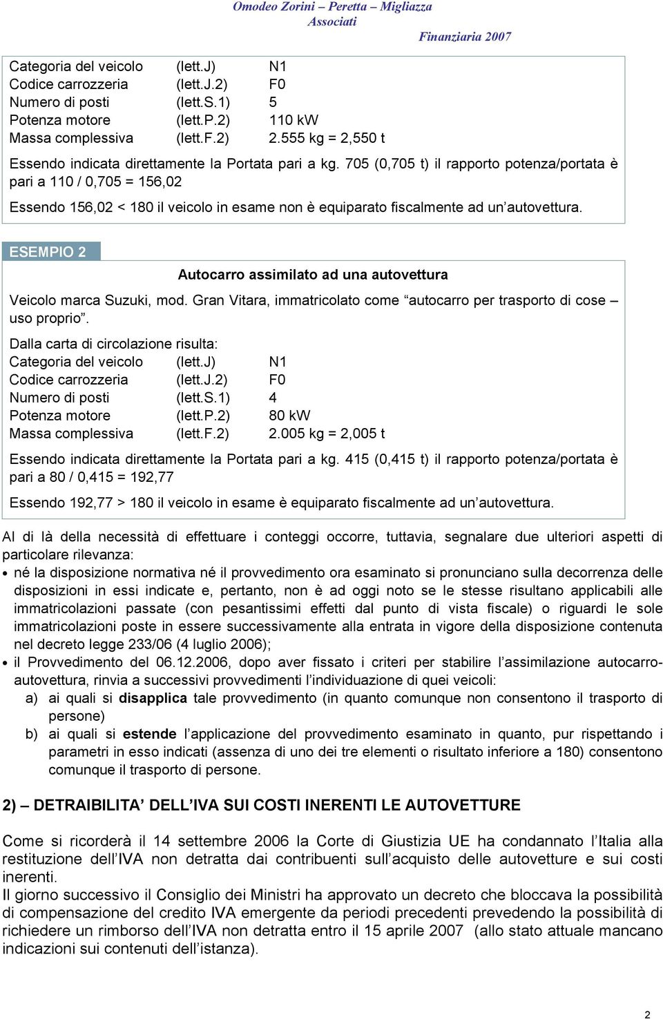 705 (0,705 t) il rapporto potenza/portata è pari a 110 / 0,705 = 156,02 Essendo 156,02 < 180 il veicolo in esame non è equiparato fiscalmente ad un autovettura.