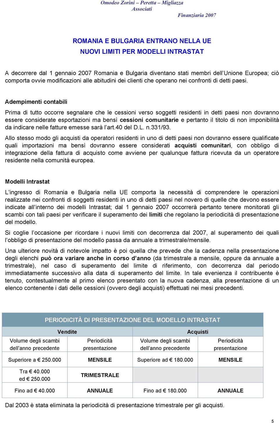 Adempimenti contabili Prima di tutto occorre segnalare che le cessioni verso soggetti residenti in detti paesi non dovranno essere considerate esportazioni ma bensì cessioni comunitarie e pertanto il