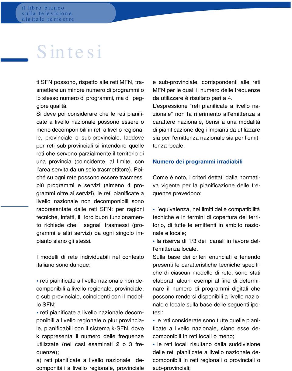 intendono quelle reti che servono parzialmente il territorio di una provincia (coincidente, al limite, con l area servita da un solo trasmettitore).