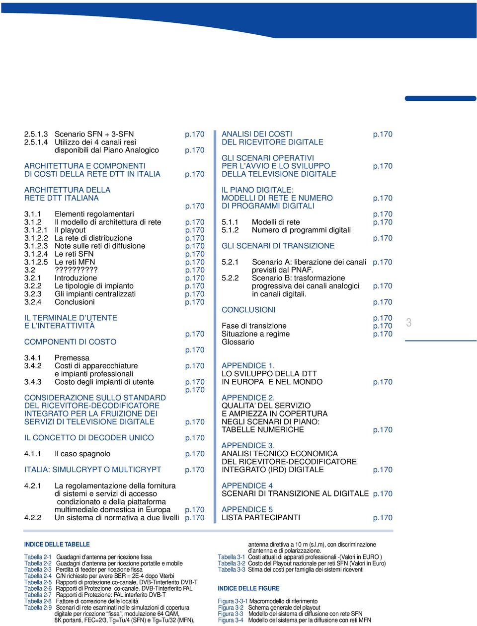 OPERATIVI PER L AVVIO E LO SVILUPPO DELLA TELEVISIONE DIGITALE ARCHITETTURA DELLA RETE DTT ITALIANA 3.1.1 Elementi regolamentari 3.1.2 Il modello di architettura di rete 3.1.2.1 Il playout 3.1.2.2 La rete di distribuzione 3.