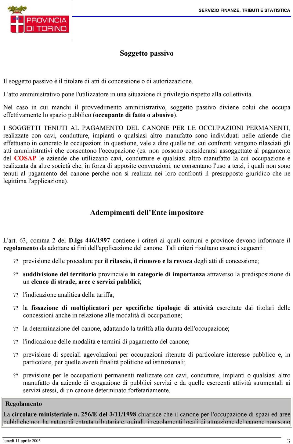 I SOGGETTI TENUTI AL PAGAMENTO DEL CANONE PER LE OCCUPAZIONI PERMANENTI, realizzate con cavi, condutture, impianti o qualsiasi altro manufatto sono individuati nelle aziende che effettuano in