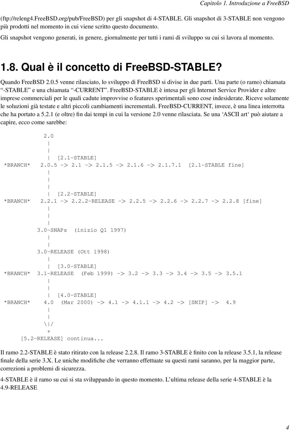 Gli snapshot vengono generati, in genere, giornalmente per tutti i rami di sviluppo su cui si lavora al momento. 1.8. Qual è il concetto di FreeBSD-STABLE? Quando FreeBSD 2.0.