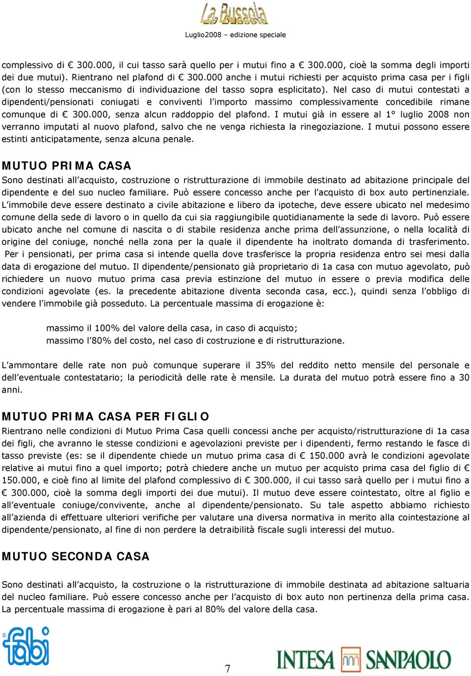 Nel caso di mutui contestati a dipendenti/pensionati coniugati e conviventi l importo massimo complessivamente concedibile rimane comunque di 300.000, senza alcun raddoppio del plafond.