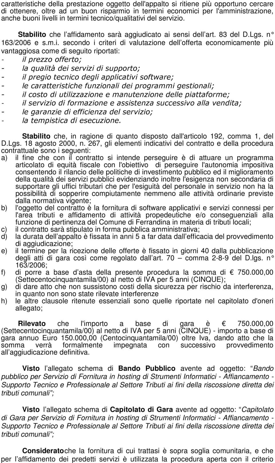 i tecnico/qualitativi del servizio. Stabilito che l affidamento sarà aggiudicato ai sensi dell art. 83 del D.Lgs. n 163/2006 e s.m.i. secondo i criteri di valutazione dell offerta economicamente più