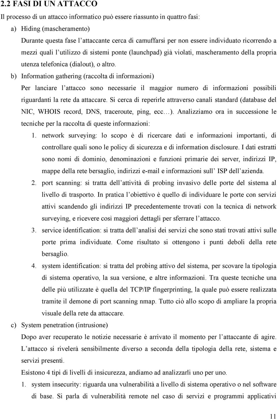 b) Information gathering (raccolta di informazioni) Per lanciare l attacco sono necessarie il maggior numero di informazioni possibili riguardanti la rete da attaccare.