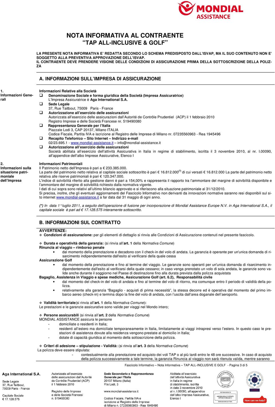 Informazioni sulla situazione patrimoniale dell Impresa Informazioni Relative alla Società Denominazione Sociale e forma giuridica della Società (Impresa Assicuratrice) L Impresa Assicuratrice è Aga