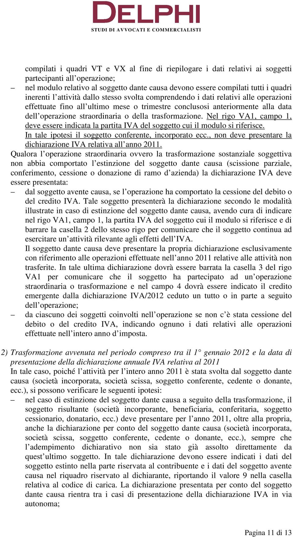 operazione straordinaria o della trasformazione. Nel rigo VA1, campo 1, deve essere indicata la partita IVA del soggetto cui il modulo si riferisce.