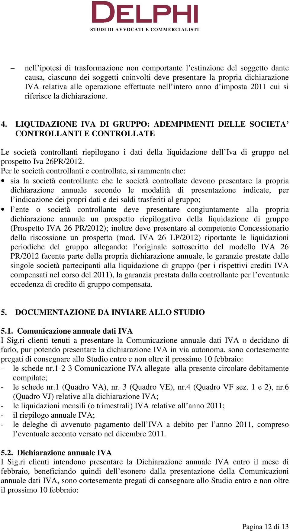 LIQUIDAZIONE IVA DI GRUPPO: ADEMPIMENTI DELLE SOCIETA CONTROLLANTI E CONTROLLATE Le società controllanti riepilogano i dati della liquidazione dell Iva di gruppo nel prospetto Iva 26PR/2012.