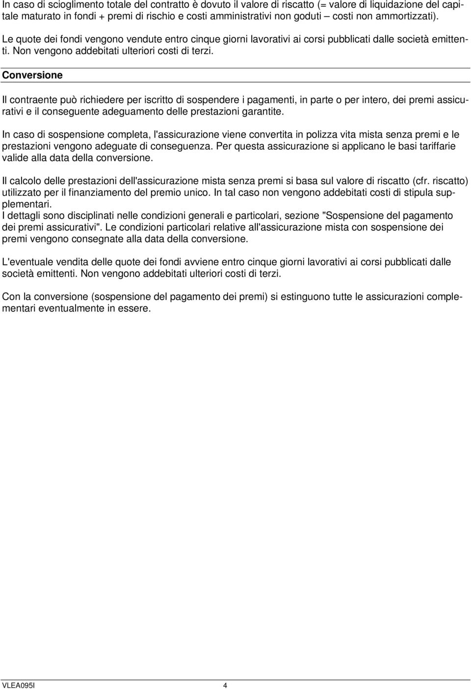 Conversione Il contraente può richiedere per iscritto di sospendere i pagamenti, in parte o per intero, dei premi assicurativi e il conseguente adeguamento delle prestazioni garantite.