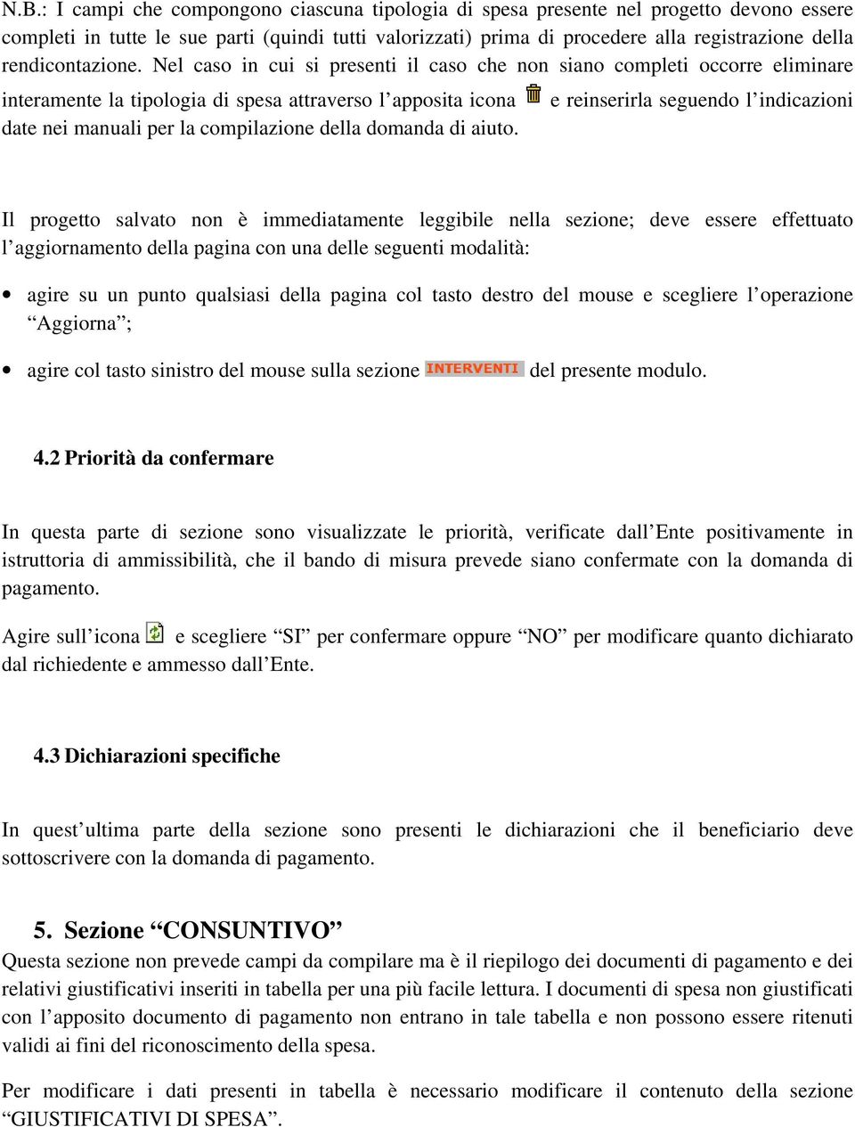 Nel caso in cui si presenti il caso che non siano completi occorre eliminare interamente la tipologia di spesa attraverso l apposita icona date nei manuali per la compilazione della domanda di aiuto.