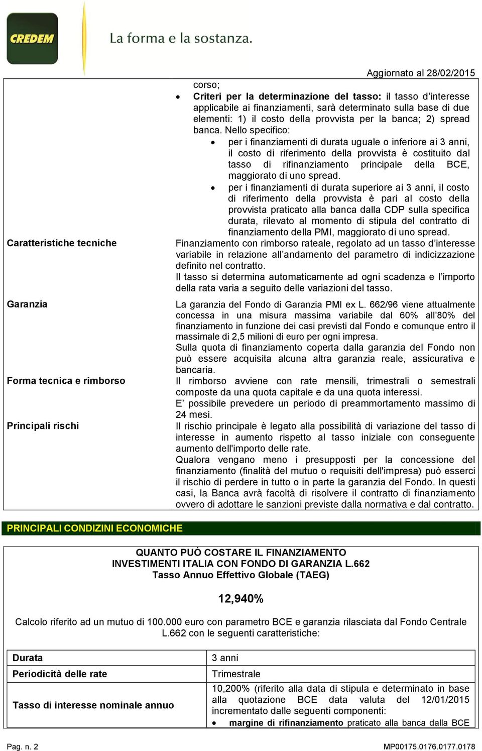 Nello specifico: per i finanziamenti di durata uguale o inferiore ai 3 anni, il costo di riferimento della provvista è costituito dal tasso di rifinanziamento principale della BCE, maggiorato di uno