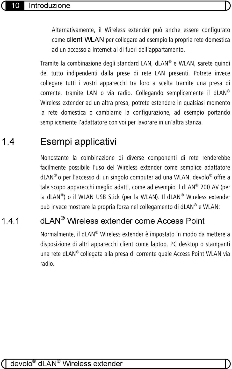 Potrete invece collegare tutti i vostri apparecchi tra loro a scelta tramite una presa di corrente, tramite LAN o via radio.