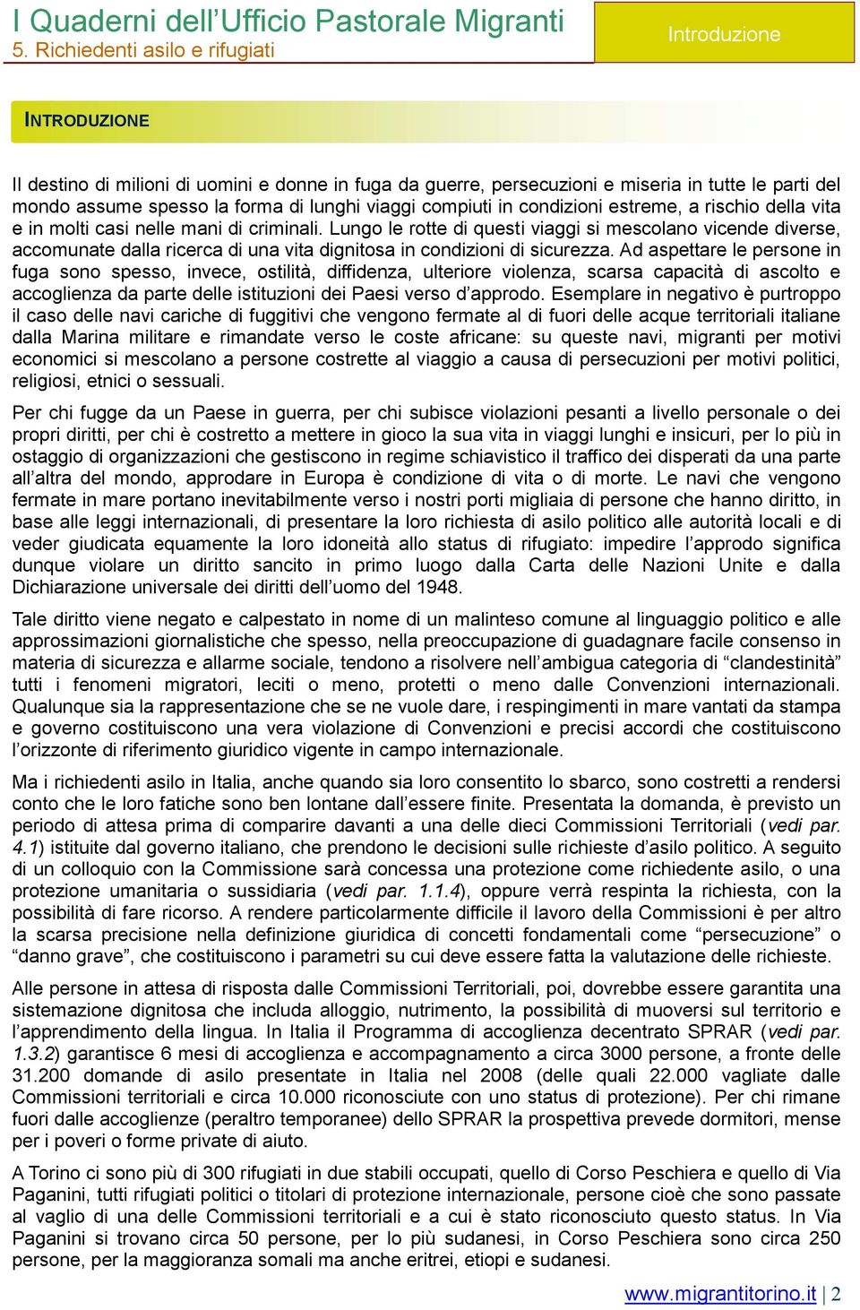 Lungo le rotte di questi viaggi si mescolano vicende diverse, accomunate dalla ricerca di una vita dignitosa in condizioni di sicurezza.