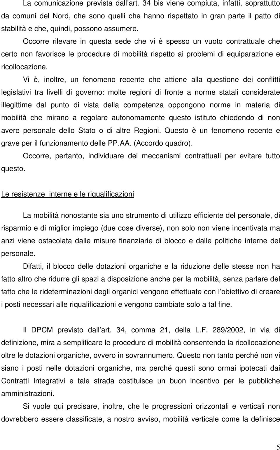 Occorre rilevare in questa sede che vi è spesso un vuoto contrattuale che certo non favorisce le procedure di mobilità rispetto ai problemi di equiparazione e ricollocazione.