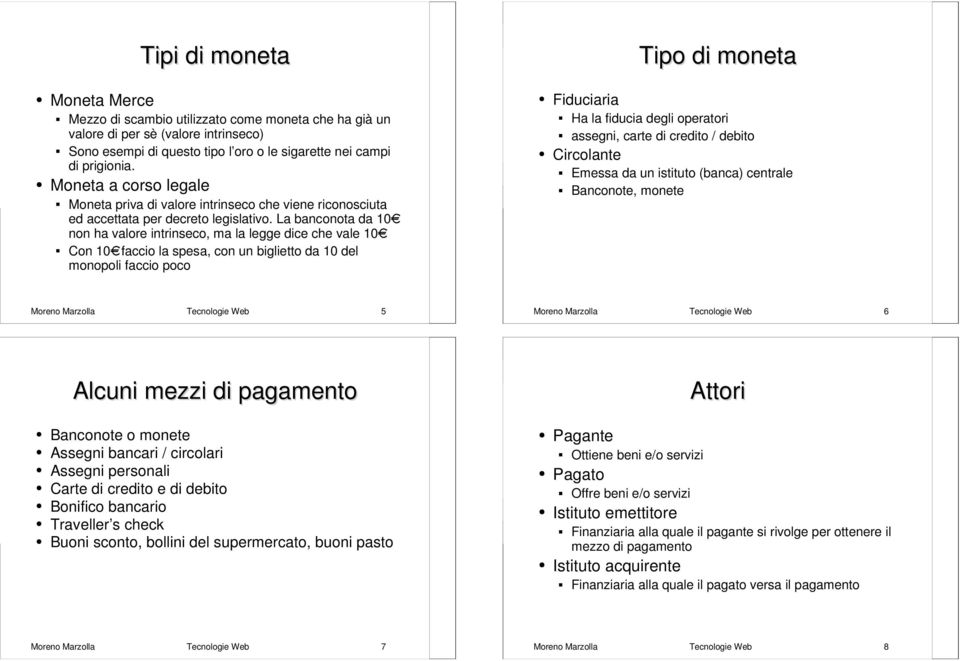 La banconota da 10 non ha valore intrinseco, ma la legge dice che vale 10 Con 10 faccio la spesa, con un biglietto da 10 del monopoli faccio poco Tipo di moneta Fiduciaria Ha la fiducia degli