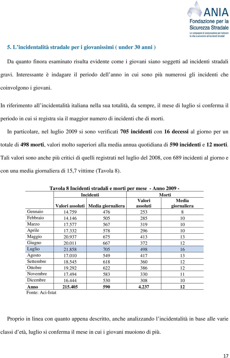 In riferimento all incidentalità italiana nella sua totalità, da sempre, il mese di luglio si conferma il periodo in cui si registra sia il maggior numero di incidenti che di morti.