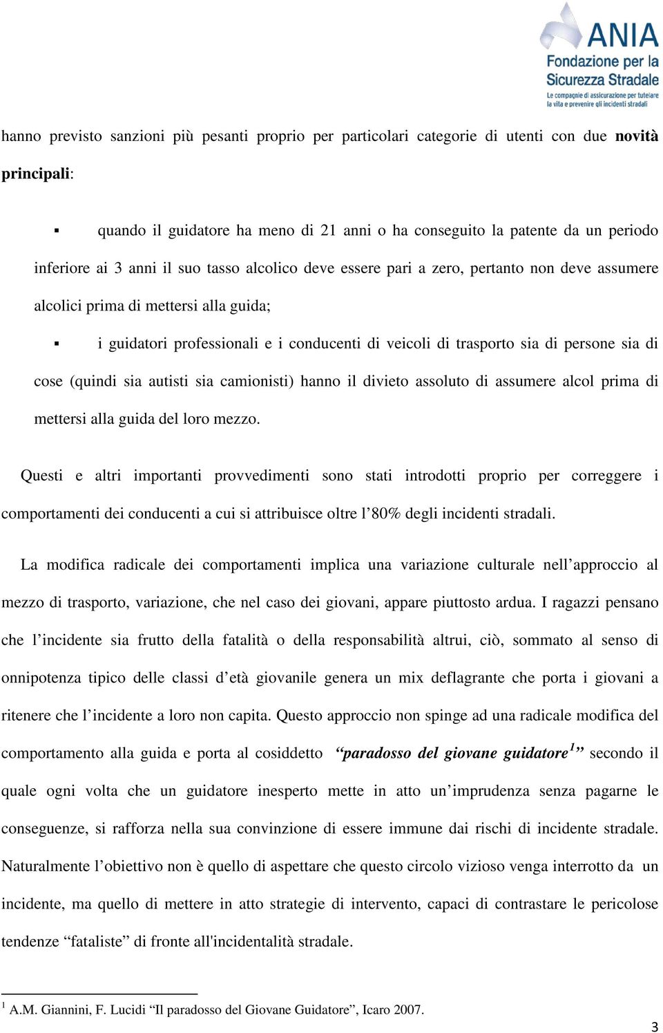 sia di cose (quindi sia autisti sia camionisti) hanno il divieto assoluto di assumere alcol prima di mettersi alla guida del loro mezzo.