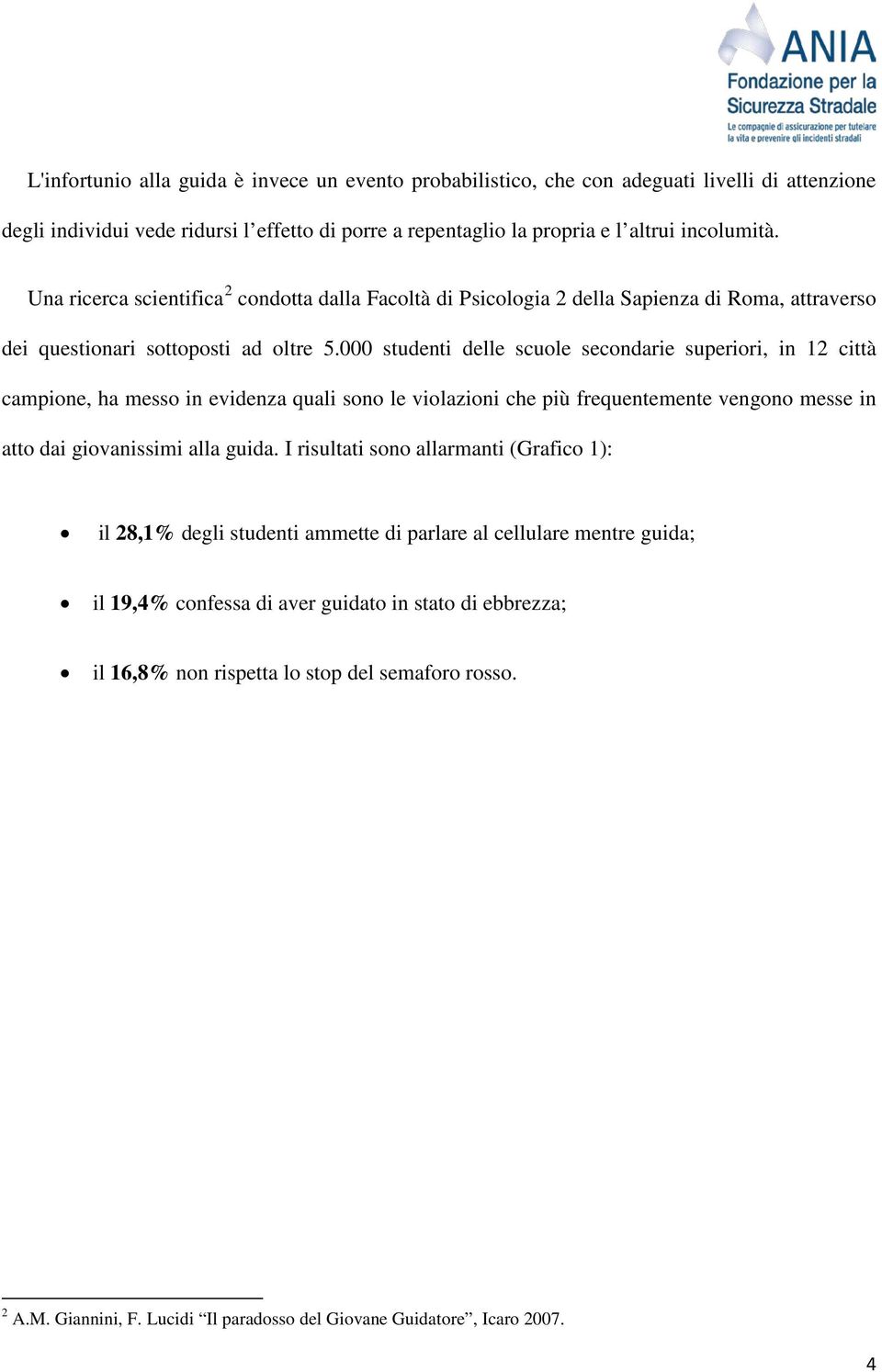 000 studenti delle scuole secondarie superiori, in 12 città campione, ha messo in evidenza quali sono le violazioni che più frequentemente vengono messe in atto dai giovanissimi alla guida.